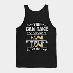 You Can Take The Boy Out Of Hawaii But You Cant Take The Hawaii Out Of The Boy - Gift for Hawaiian With Roots From Hawaii Tank Top